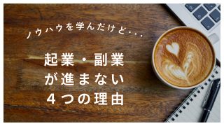 ノウハウを学んだのに起業・副業が進まない４つの理由